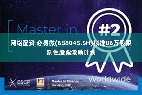 网络配资 必易微(688045.SH)拟推86万股限制性股票激励计划