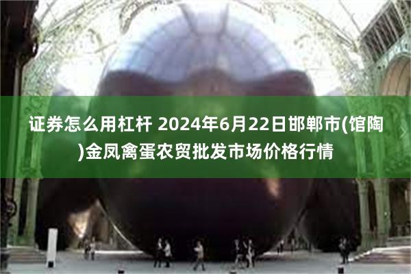 证券怎么用杠杆 2024年6月22日邯郸市(馆陶)金凤禽蛋农贸批发市场价格行情