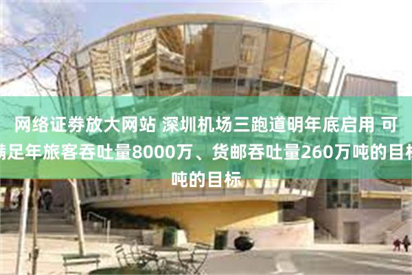 网络证劵放大网站 深圳机场三跑道明年底启用 可满足年旅客吞吐量8000万、货邮吞吐量260万吨的目标