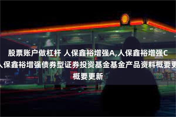 股票账户做杠杆 人保鑫裕增强A,人保鑫裕增强C: 人保鑫裕增强债券型证券投资基金基金产品资料概要更新